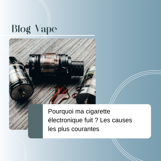 Pourquoi ma cigarette électronique fuit ? Les causes les plus courantes